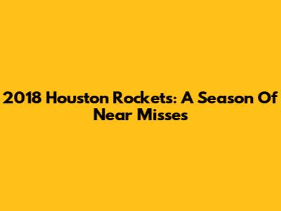 2018 Houston Rockets: A Season Of Near Misses