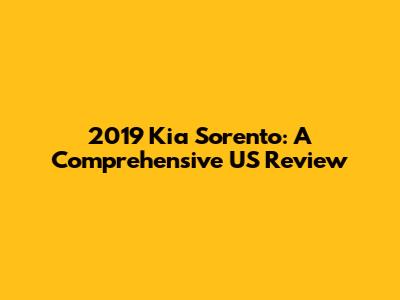 2019 Kia Sorento: A Comprehensive US Review