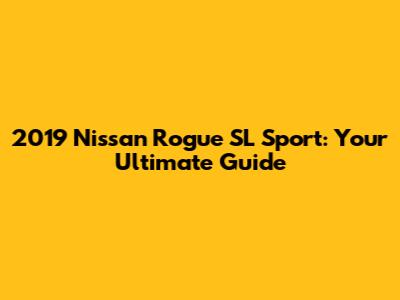2019 Nissan Rogue SL Sport: Your Ultimate Guide