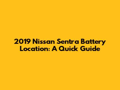 2019 Nissan Sentra Battery Location: A Quick Guide