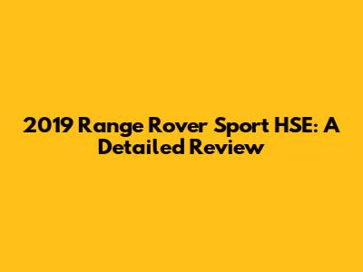 2019 Range Rover Sport HSE: A Detailed Review