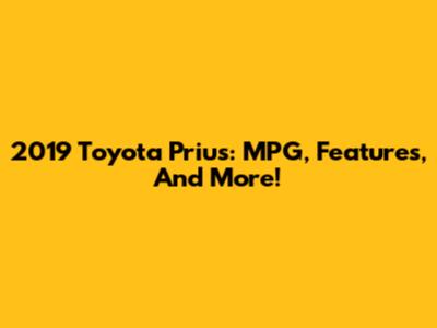 2019 Toyota Prius: MPG, Features, And More!