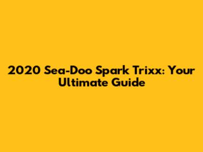 2020 Sea-Doo Spark Trixx: Your Ultimate Guide