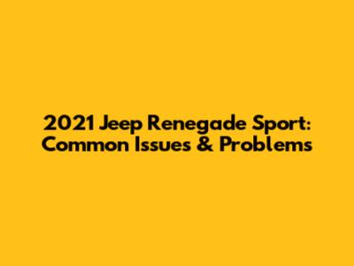 2021 Jeep Renegade Sport: Common Issues & Problems