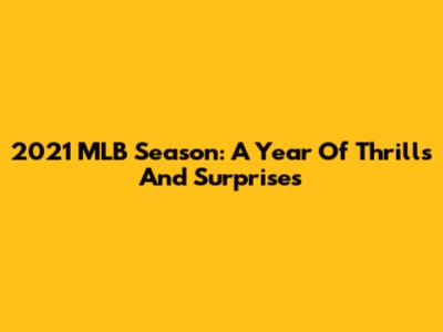 2021 MLB Season: A Year Of Thrills And Surprises