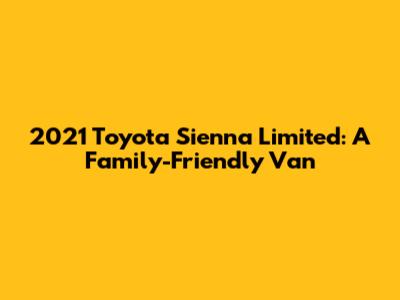 2021 Toyota Sienna Limited: A Family-Friendly Van