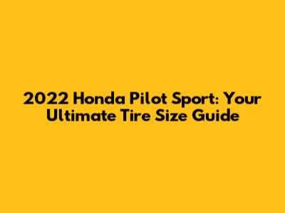 2022 Honda Pilot Sport: Your Ultimate Tire Size Guide