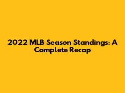 2022 MLB Season Standings: A Complete Recap