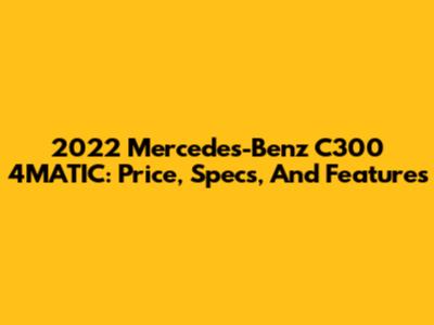 2022 Mercedes-Benz C300 4MATIC: Price, Specs, And Features