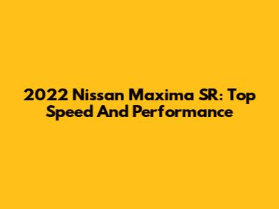 2022 Nissan Maxima SR: Top Speed And Performance