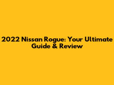 2022 Nissan Rogue: Your Ultimate Guide & Review
