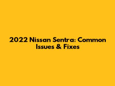 2022 Nissan Sentra: Common Issues & Fixes