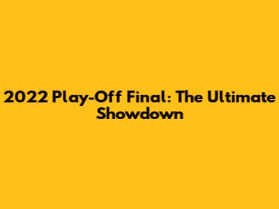 2022 Play-Off Final: The Ultimate Showdown