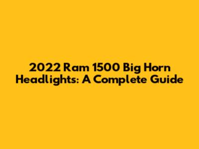 2022 Ram 1500 Big Horn Headlights: A Complete Guide