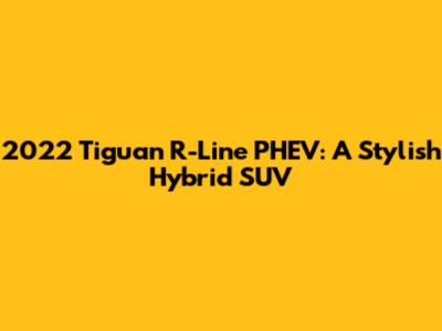 2022 Tiguan R-Line PHEV: A Stylish Hybrid SUV