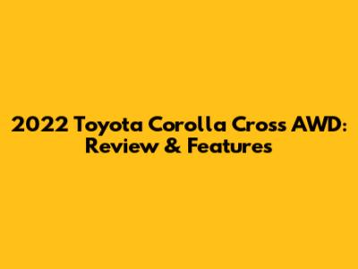 2022 Toyota Corolla Cross AWD: Review & Features