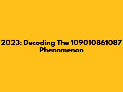 2023: Decoding The 109010861087 Phenomenon