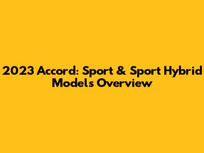 2023 Accord: Sport & Sport Hybrid Models Overview