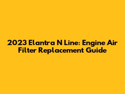 2023 Elantra N Line: Engine Air Filter Replacement Guide