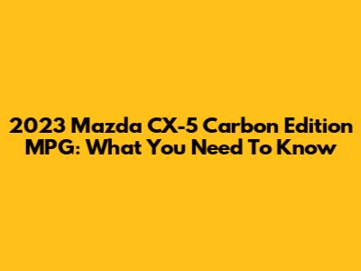 2023 Mazda CX-5 Carbon Edition MPG: What You Need To Know
