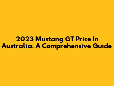 2023 Mustang GT Price In Australia: A Comprehensive Guide