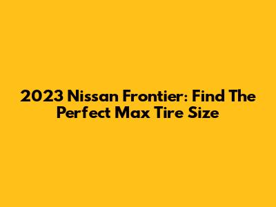 2023 Nissan Frontier: Find The Perfect Max Tire Size