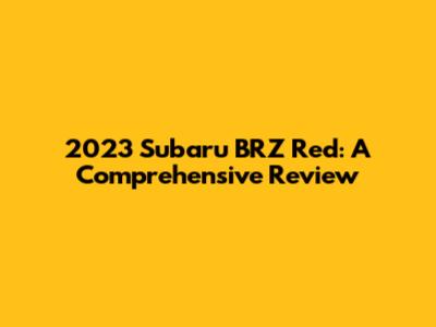 2023 Subaru BRZ Red: A Comprehensive Review
