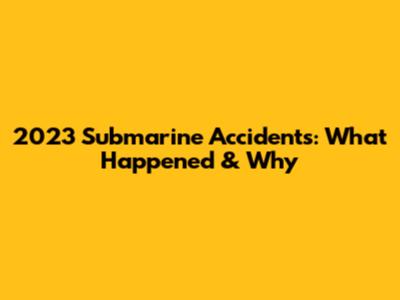 2023 Submarine Accidents: What Happened & Why