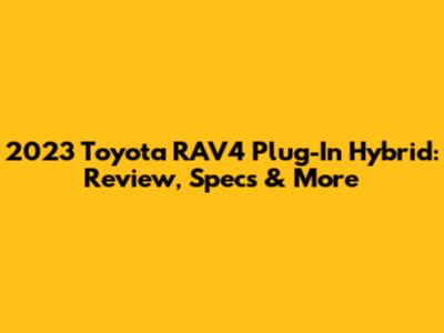 2023 Toyota RAV4 Plug-In Hybrid: Review, Specs & More