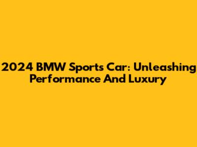 2024 BMW Sports Car: Unleashing Performance And Luxury