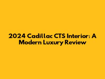 2024 Cadillac CTS Interior: A Modern Luxury Review