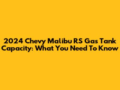 2024 Chevy Malibu RS Gas Tank Capacity: What You Need To Know