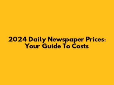 2024 Daily Newspaper Prices: Your Guide To Costs