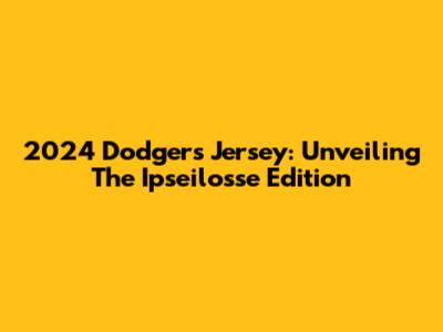 2024 Dodgers Jersey: Unveiling The Ipseilosse Edition