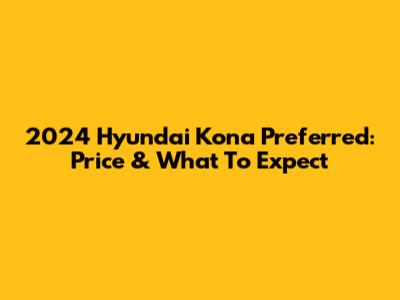 2024 Hyundai Kona Preferred: Price & What To Expect