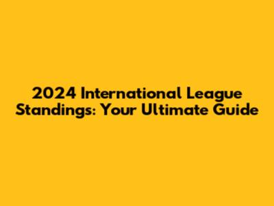 2024 International League Standings: Your Ultimate Guide