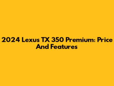 2024 Lexus TX 350 Premium: Price And Features