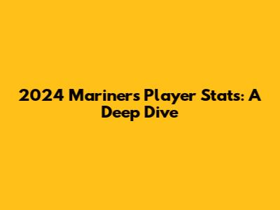 2024 Mariners Player Stats: A Deep Dive