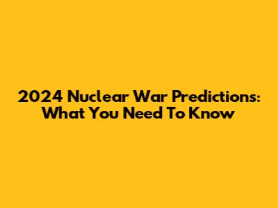 2024 Nuclear War Predictions: What You Need To Know
