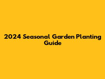 2024 Seasonal Garden Planting Guide