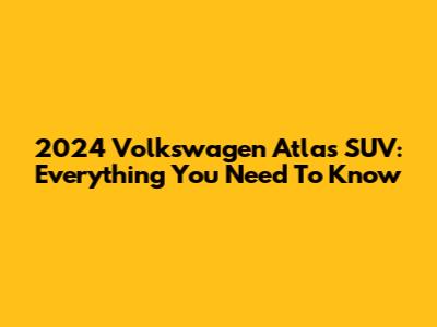 2024 Volkswagen Atlas SUV: Everything You Need To Know