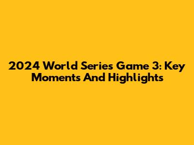 2024 World Series Game 3: Key Moments And Highlights