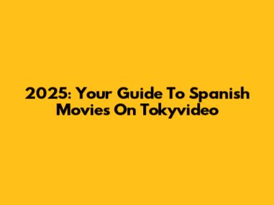 2025: Your Guide To Spanish Movies On Tokyvideo