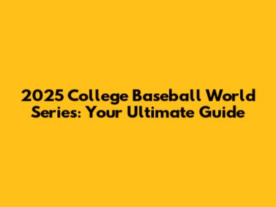 2025 College Baseball World Series: Your Ultimate Guide