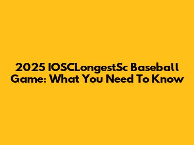 2025 IOSCLongestSc Baseball Game: What You Need To Know