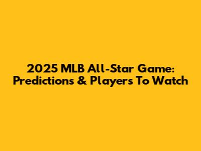 2025 MLB All-Star Game: Predictions & Players To Watch