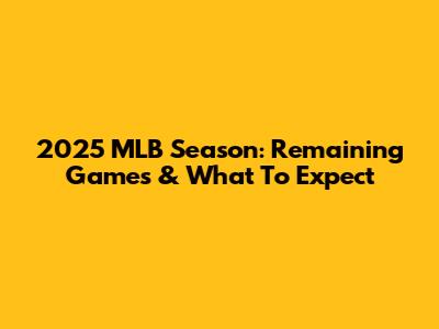2025 MLB Season: Remaining Games & What To Expect