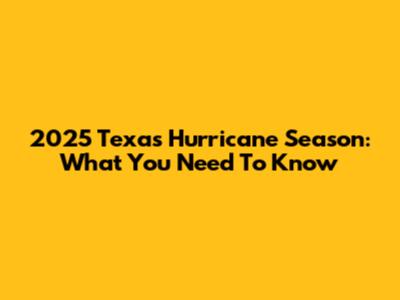 2025 Texas Hurricane Season: What You Need To Know
