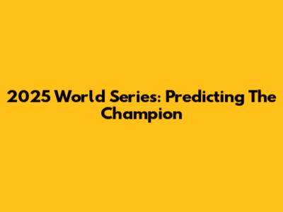 2025 World Series: Predicting The Champion