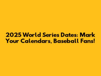2025 World Series Dates: Mark Your Calendars, Baseball Fans!